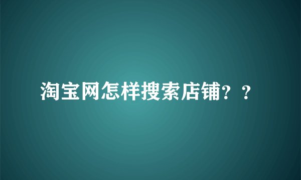 淘宝网怎样搜索店铺？？