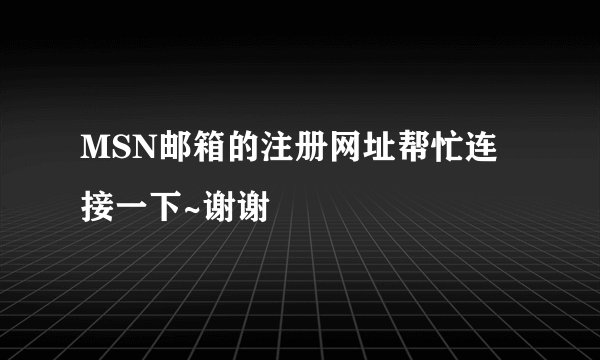 MSN邮箱的注册网址帮忙连接一下~谢谢