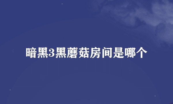 暗黑3黑蘑菇房间是哪个