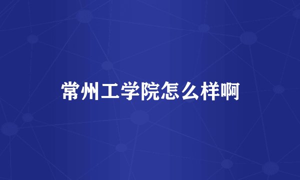 常州工学院怎么样啊