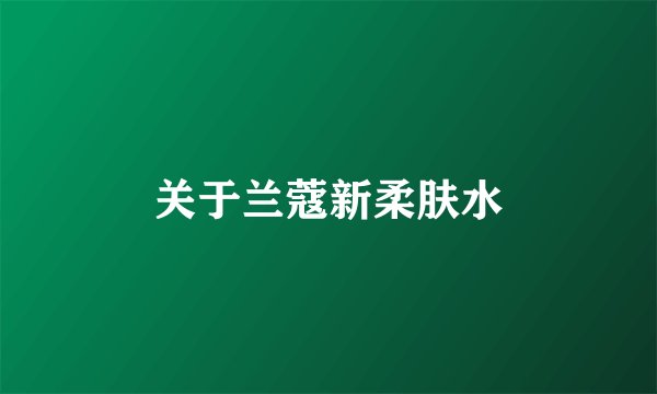 关于兰蔻新柔肤水
