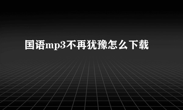 国语mp3不再犹豫怎么下载