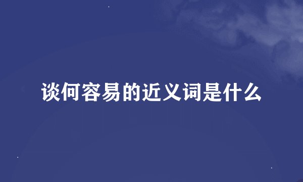 谈何容易的近义词是什么