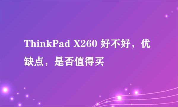 ThinkPad X260 好不好，优缺点，是否值得买