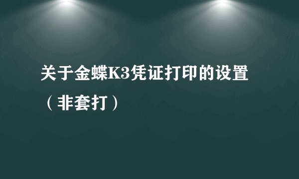 关于金蝶K3凭证打印的设置（非套打）