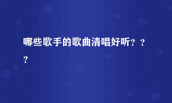 哪些歌手的歌曲清唱好听？？？
