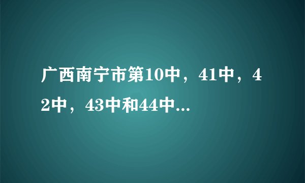 广西南宁市第10中，41中，42中，43中和44中哪个比较好？
