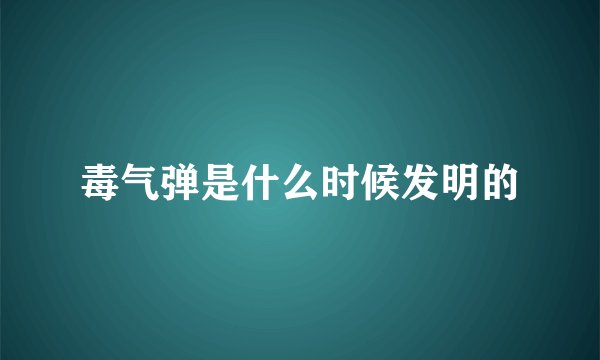 毒气弹是什么时候发明的