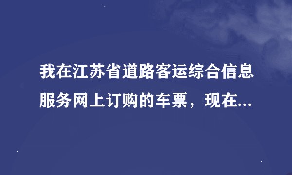 我在江苏省道路客运综合信息服务网上订购的车票，现在想要退票，网上却没有退票功能，请问该如何退票？