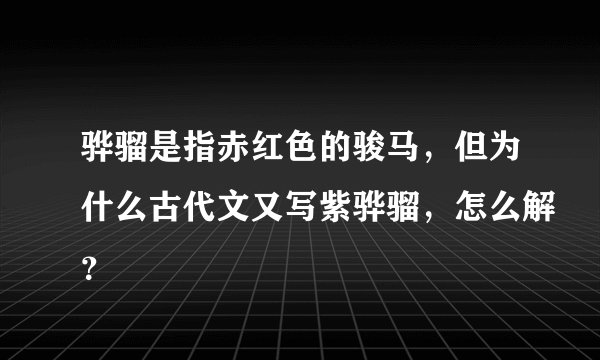 骅骝是指赤红色的骏马，但为什么古代文又写紫骅骝，怎么解？