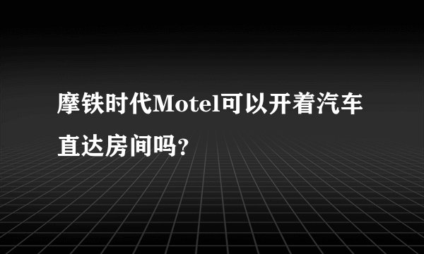 摩铁时代Motel可以开着汽车直达房间吗？
