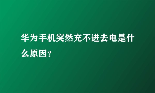 华为手机突然充不进去电是什么原因？