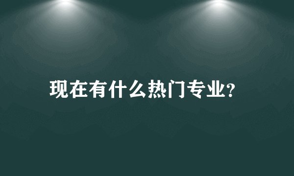 现在有什么热门专业？