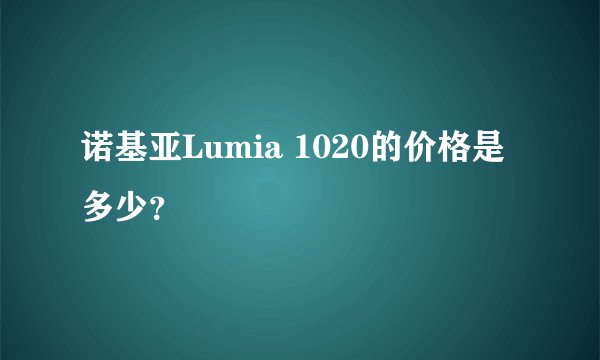 诺基亚Lumia 1020的价格是多少？
