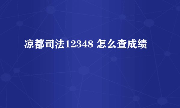 凉都司法12348 怎么查成绩