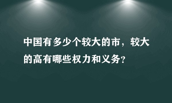 中国有多少个较大的市，较大的高有哪些权力和义务？