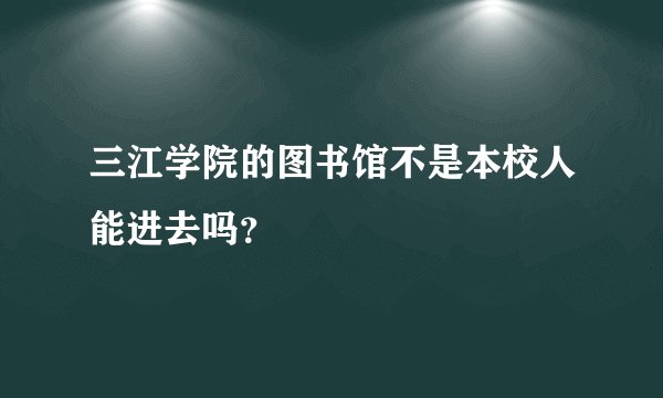 三江学院的图书馆不是本校人能进去吗？