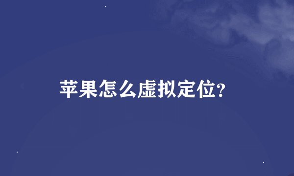 苹果怎么虚拟定位？
