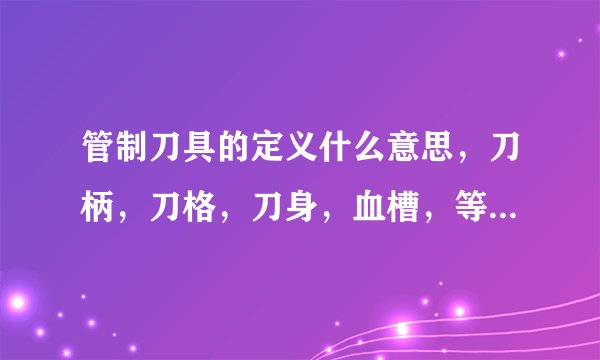 管制刀具的定义什么意思，刀柄，刀格，刀身，血槽，等等必须同时存在才定义为管制刀具么，还是说有刀柄就