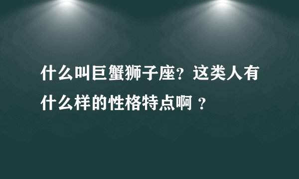 什么叫巨蟹狮子座？这类人有什么样的性格特点啊 ？