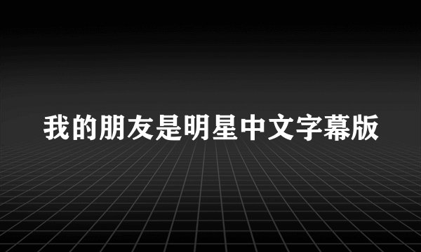 我的朋友是明星中文字幕版