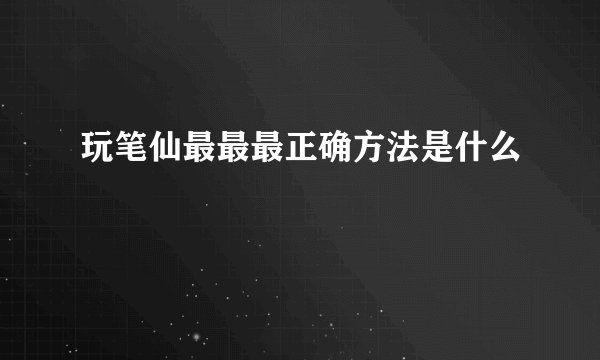 玩笔仙最最最正确方法是什么
