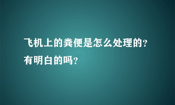 飞机上的粪便是怎么处理的？有明白的吗？