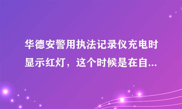 华德安警用执法记录仪充电时显示红灯，这个时候是在自动录像吗