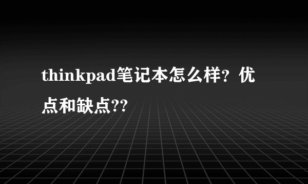 thinkpad笔记本怎么样？优点和缺点??