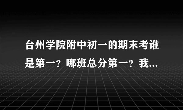 台州学院附中初一的期末考谁是第一？哪班总分第一？我577分大概第几？