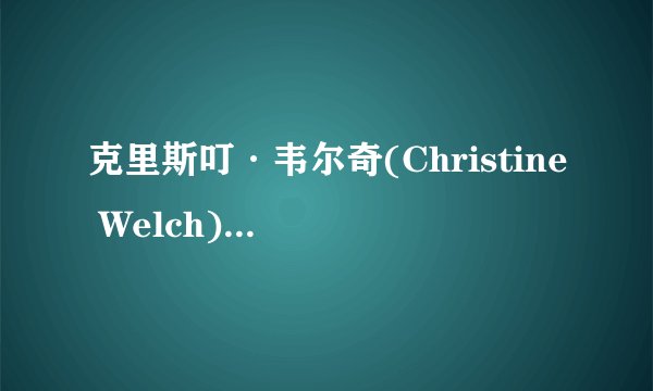 克里斯叮·韦尔奇(Christine Welch)现在怎么样了，为什么不发歌？