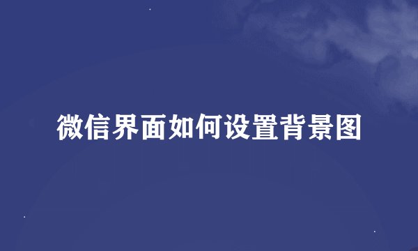 微信界面如何设置背景图
