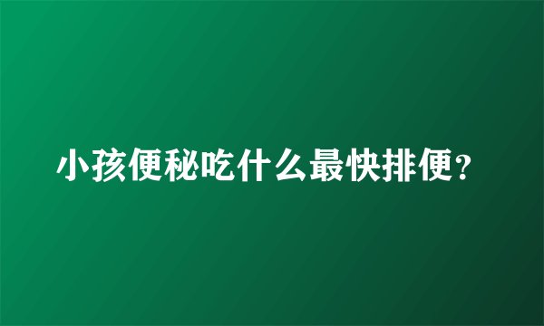 小孩便秘吃什么最快排便？