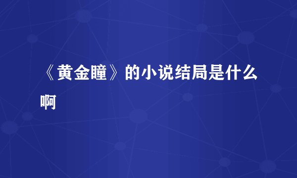 《黄金瞳》的小说结局是什么啊