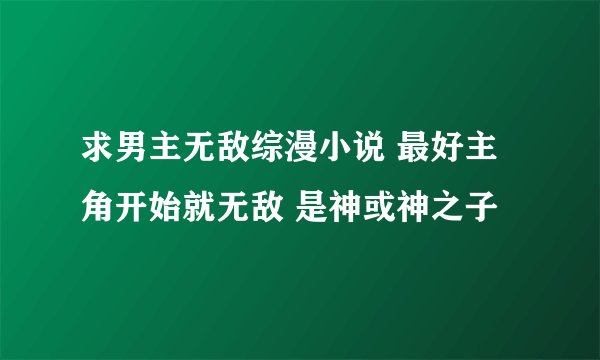 求男主无敌综漫小说 最好主角开始就无敌 是神或神之子