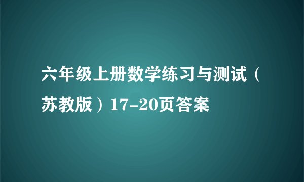 六年级上册数学练习与测试（苏教版）17-20页答案