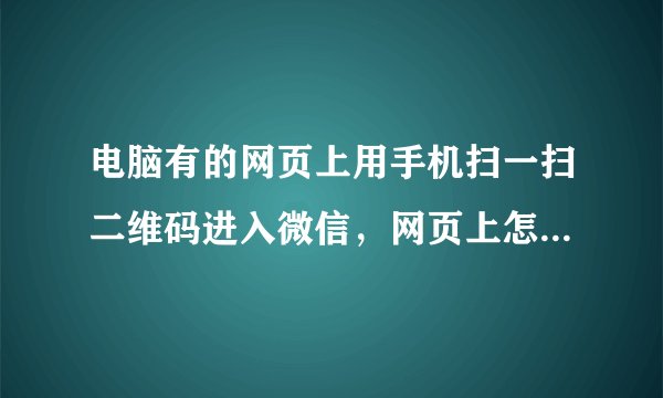 电脑有的网页上用手机扫一扫二维码进入微信，网页上怎么做出来的？谢谢。