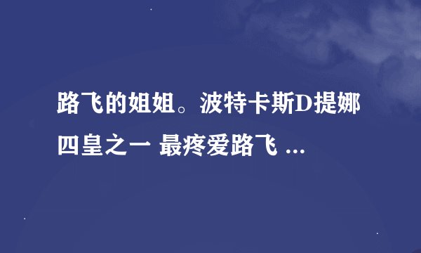 路飞的姐姐。波特卡斯D提娜 四皇之一 最疼爱路飞 复制果实。谁有她的照片？！！！
