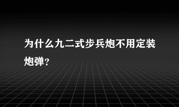 为什么九二式步兵炮不用定装炮弹？