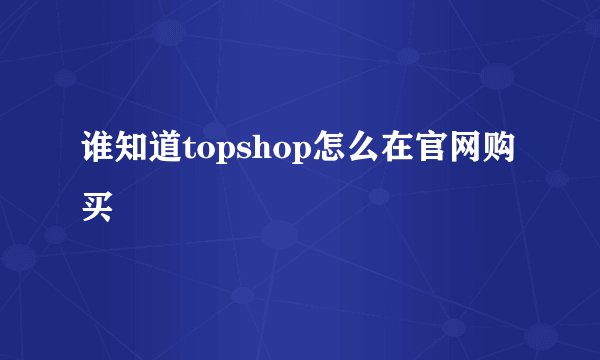 谁知道topshop怎么在官网购买