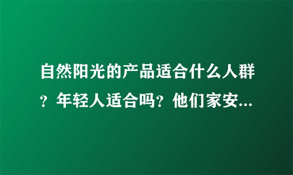 自然阳光的产品适合什么人群？年轻人适合吗？他们家安全可靠吗？
