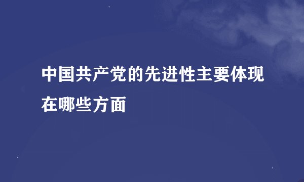 中国共产党的先进性主要体现在哪些方面