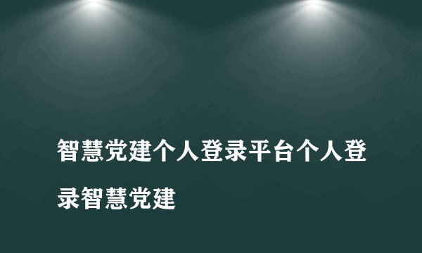 
智慧党建个人登录平台个人登录智慧党建


