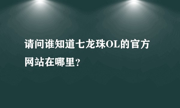 请问谁知道七龙珠OL的官方网站在哪里？