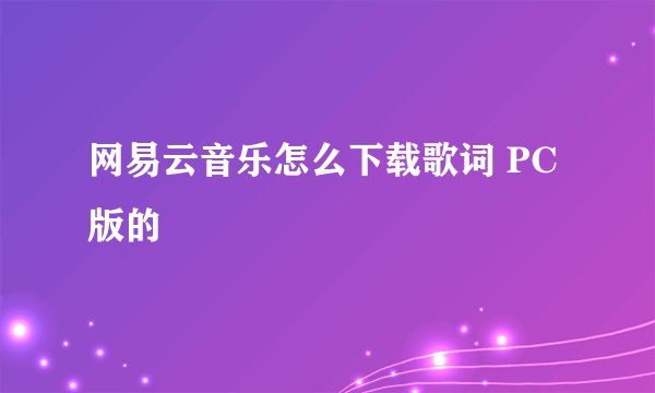 网易云音乐怎么下载歌词 PC版的