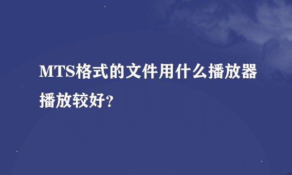 MTS格式的文件用什么播放器播放较好？
