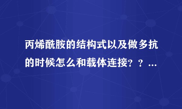 丙烯酰胺的结构式以及做多抗的时候怎么和载体连接？？求生物技术达人解答啊！！！