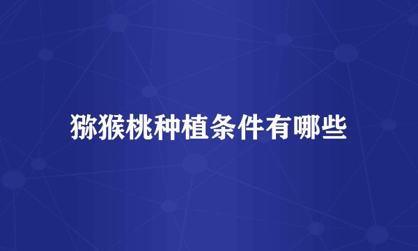 猕猴桃种植条件有哪些