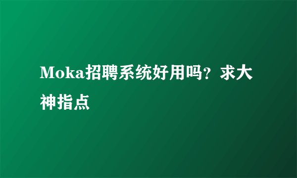 Moka招聘系统好用吗？求大神指点
