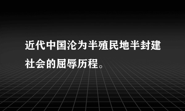 近代中国沦为半殖民地半封建社会的屈辱历程。